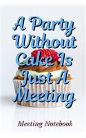 A Party Without Cake Is Just A Meeting: Meeting Notebook For Meeting Minutes And Organize With Meeting Focus, Action Items, Follow Up Notes - 160 Pages of Minutes Book - 6" x 9" Pocket Siz