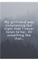 My girlfriend was complaining last night that I never listen to her. Or something like that..