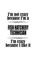 I'm Not Crazy Because I'm A Fish Hatchery Technician I'm Crazy Because I like It: Personal Fish Hatchery Technician Notebook, Journal Gift, Diary, Doodle Gift or Notebook - 6 x 9 Compact Size- 109 Blank Lined Pages