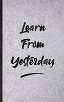 Learn From Yesterday: Funny Blank Lined Notebook/ Journal For Positive Motivation, Support Faith Belief, Inspirational Saying Unique Special Birthday Gift Idea Cute Ruled