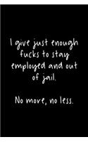 I Give Just Enough Fucks To Stay Employed And Out Of Jail. No More, No Less.: 105 Undated Pages: Humor: Paperback Journal