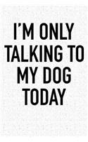 I'm Only Talking to My Dog Today: A 6x9 Inch Matte Softcover Notebook Journal with 120 Blank Lined Pages and a Funny Pet Dog Owner Cover Slogan