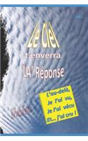 Le Ciel t'Enverra La R�ponse: L'Au-Del?, Je l'Ai Vu, Je l'Ai V?cu Et... j'Ai Cru !