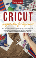 Cricut Project Ideas for Beginners: The Best Project Ideas to Create Your Cricut Object and Spark Your Imagination with pictures and illustrations to guide you during the process