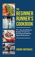 The Beginner Runner's Cookbook: 70+ Easy And Delicious Recipes To Fuel Your Running And Optimize Sports Performance
