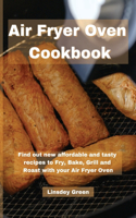 Air Fryer Oven Cookbook: Find out new affordable and tasty recipes to Fry, Bake, Grill and Roast with your Air Fryer Oven