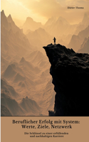 Beruflicher Erfolg mit System: Werte, Ziele, Netzwerk: Die Schlüssel zu einer erfüllenden und nachhaltigen Karriere