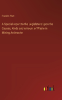 A Special report to the Legislature Upon the Causes, Kinds and Amount of Waste in Mining Anthracite