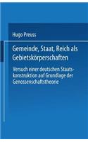 Gemeinde, Staat, Reich ALS Gebietskörperschaften. Versuch Einer Deutschen Staatskonstruktion Auf Grundlage Der Genossenschaftstheorie