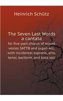 The Seven Last Words a Cantata for Five-Part Chorus of Mixed Voices Sattb and Organ Acc. with Incidental Soprano, Alto, Tenor, Baritone, and Bass Soli