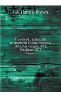 Travels of a Naturalist in Northern Europe Norway, 1871, Archangel, 1872, Petchora, 1875 Volume 1