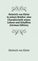 Heinrich von Kleist in seinen Briefen: eine Charakteristik seines Lebens und Schaffens (German Edition)
