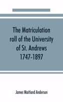 The matriculation roll of the University of St. Andrews, 1747-1897