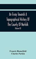 An Essay Towards A Topographical History Of The County Of Norfolk: Containing A Description Of The Towns, Villages, And Hamlets, With The Foundations Of Monasteries, Churches, Chapels, Chantries, And Other Religious