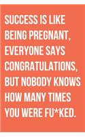 Success Is Like Being Pregnant Everyone Says Congratulations But Nobody Knows How Many Times You Were Fu*ked