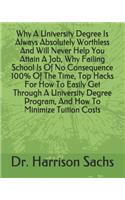 Why A University Degree Is Always Absolutely Worthless And Will Never Help You Attain A Job, Why Failing School Is Of No Consequence 100% Of The Time, Top Hacks For How To Easily Get Through A University Degree Program, And How To Minimize Tuition 