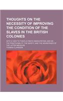 Thoughts on the Necessity of Improving the Condition of the Slaves in the British Colonies; With a View to Their Ultimate Emancipation and on the Prac