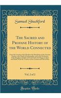 The Sacred and Profane History of the World Connected, Vol. 2 of 2: From the Creation of the World to the Dissolution of the Assyrian Empire at the Death of Sardanapalus, and to the Declension of the Kingdom of Judah and Israel Under the Reigns of : From the Creation of the World to the Dissolution of the Assyrian Empire at the Death of Sardanapalus, and to the Declension of the Kingdom of Judah