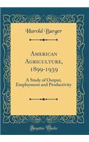 American Agriculture, 1899-1939: A Study of Output, Employment and Productivity (Classic Reprint)