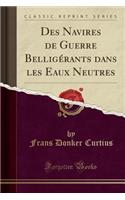 Des Navires de Guerre Belligérants Dans Les Eaux Neutres (Classic Reprint)
