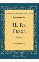 IL Re Prega: Romanzo (Classic Reprint)