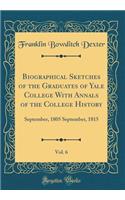 Biographical Sketches of the Graduates of Yale College With Annals of the College History, Vol. 6: September, 1805 September, 1815 (Classic Reprint)