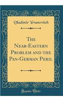 The Near-Eastern Problem and the Pan-German Peril (Classic Reprint)