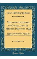 Matthew Leishman of Govan and the Middle Party of 1843: A Page from Scottish Church Life and History in the Nineteenth Century (Classic Reprint)