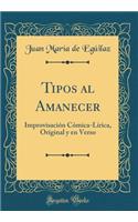 Tipos al Amanecer: Improvisación Cómica-Lírica, Original y en Verso (Classic Reprint)