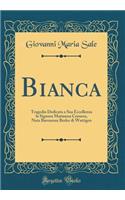 Bianca: Tragedia Dedicata a Sua Eccellenza la Signora Marianna Cornera, Nata Baronessa Besler di Wattigen (Classic Reprint)