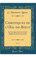 Chroniques de l'Oeil-De-Boeuf, Vol. 1: Des Petits Appartements de la Cour Et Des Salons de Paris; Sous Louis XIV, La Rï¿½gence, Louis XV Et Louis XVI (Classic Reprint)