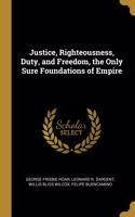 Justice, Righteousness, Duty, and Freedom, the Only Sure Foundations of Empire