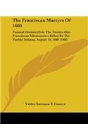 Franciscan Martyrs Of 1680: Funeral Oration Over The Twenty-One Franciscan Missionaries Killed By The Pueblo Indians, August 10, 1680 (1906)