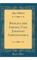 Basilius der Große, Und, Johannes Chrysostomus (Classic Reprint)