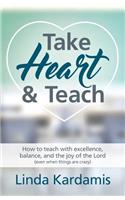 Take Heart and Teach: How to teach with excellence, balance, and the joy of the Lord (even when things are crazy)