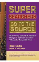 Super Searchers Go to the Source: The Interviewing and Hands-On Information Strategies of Top Primary Researchers-Online, on the Phone, and in Person