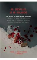 No Snowflake in an Avalanche: The Military Religous Freedom Foundation, Its Battle to Defend the Constitution, And One Family's Courageous War Against Religious Extremism in High P