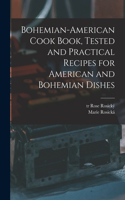 Bohemian-American Cook Book, Tested and Practical Recipes for American and Bohemian Dishes