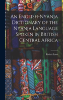 English-Nyanja Dictionary of the Nyanja Language Spoken in British Central Africa