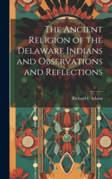 Ancient Religion of the Delaware Indians and Observations and Reflections