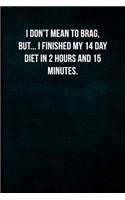 I don't mean to brag, but... I finished my 14 day diet in 2 hours and 15 minutes.