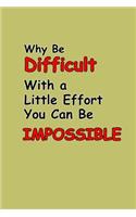 Why Be Difficult With A Little Effort You Can Be Impossible