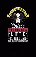 Always Be Yourself Unless You Can Be a Bluetick Coonhound Then Be a Bluetick Coonhound