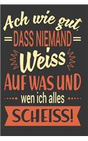 Ach Wie Gut, Dass Niemand Weiss Auf Was Und Wen Ich Alles Scheiss!