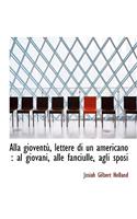 Alla Giovent, Lettere Di Un Americano: Al Giovani, Alle Fanciulle, Agli Sposi