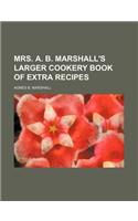 Mrs. A. B. Marshall's Larger Cookery Book of Extra Recipes