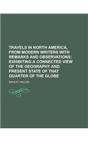 Travels in North America, from Modern Writers with Remarks and Observations; Exhibiting a Connected View of the Geography and Present State of That Qu