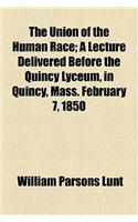 The Union of the Human Race; A Lecture Delivered Before the Quincy Lyceum, in Quincy, Mass. February 7, 1850