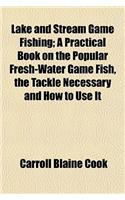 Lake and Stream Game Fishing; A Practical Book on the Popular Fresh-Water Game Fish, the Tackle Necessary and How to Use It