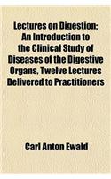 Lectures on Digestion; An Introduction to the Clinical Study of Diseases of the Digestive Organs, Twelve Lectures Delivered to Practitioners